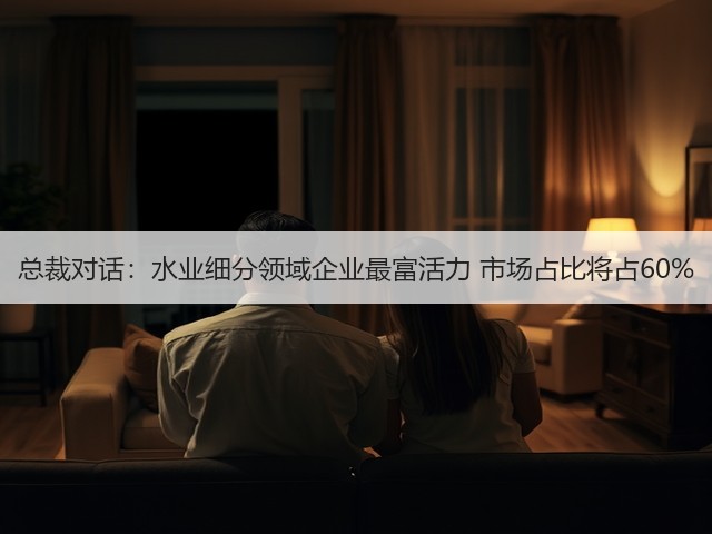 总裁对话:水业细分领域企业最富活力 市场占比将占60%(图1) 总裁对话:水业细分领域企业最富活力 市场占比将占60%(图1)