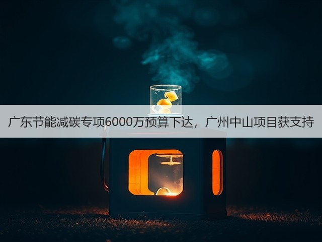 广东节能减碳专项6000万预算下达，广州中山项目获支持(图2)