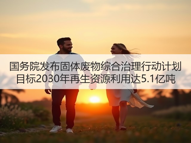 国务院发布固体废物综合治理行动计划 目标2030年再生资源利用达5.1亿吨(图3)