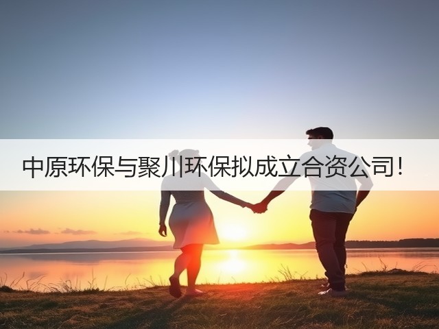 中原环保与聚川环保拟成立合资公司!(图1) 中原环保与聚川环保拟成立合资公司!(图1)