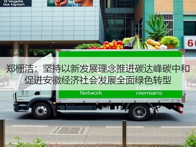 郑栅洁：坚持以新发展理念推进碳达峰碳中和 促进安徽经济社会发展全面绿色转型(图3)