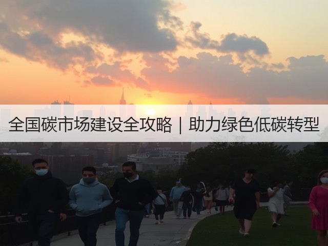全国碳市场建设全攻略|助力绿色低碳转型(图3) 全国碳市场建设全攻略|助力绿色低碳转型(图3)