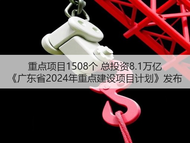重点项目1508个 总投资8.1万亿 《广东省2024年重点建设项目计划》发布(图1) 重点项目1508个 总投资8.1万亿 《广东省2024年重点建设项目计划》发布(图1)
