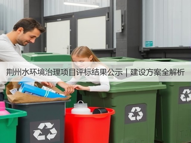 荆州水环境治理项目评标结果公示|建设方案全解析(图2) 荆州水环境治理项目评标结果公示|建设方案全解析(图2)