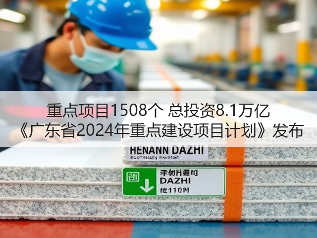 重点项目1508个 总投资8.1万亿 《广东省2024年重点建设项目计划》发布(图3) 重点项目1508个 总投资8.1万亿 《广东省2024年重点建设项目计划》发布(图3)