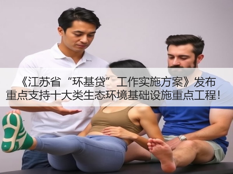 《江苏省“环基贷”工作实施方案》发布 重点支持十大类生态环境基础设施重点工程！