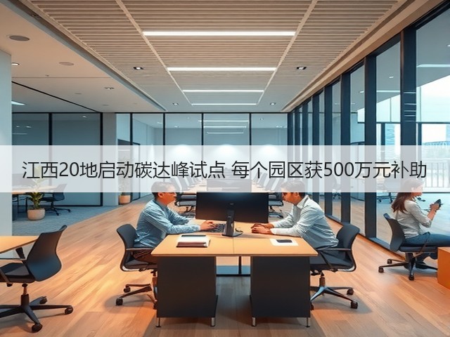 江西20地启动碳达峰试点 每个园区获500万元补助(图2) 江西20地启动碳达峰试点 每个园区获500万元补助(图2)