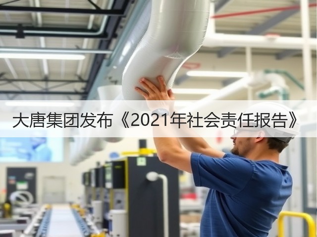 大唐集团发布《2021年社会责任报告》(图1) 大唐集团发布《2021年社会责任报告》(图1)