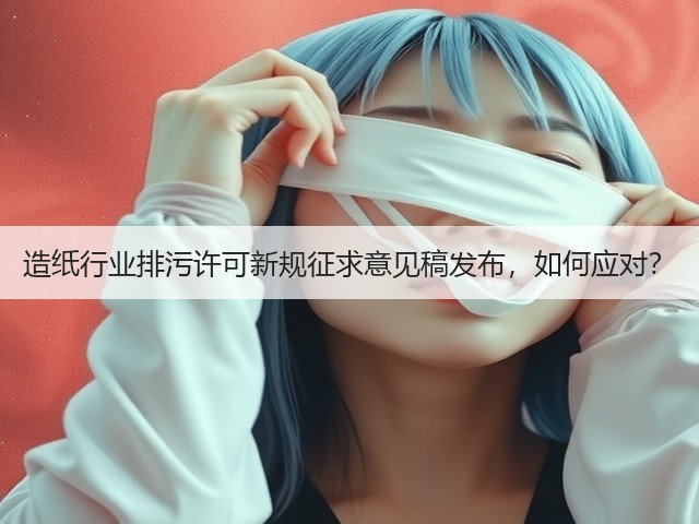 造纸行业排污许可新规征求意见稿发布,如何应对?(图3) 造纸行业排污许可新规征求意见稿发布,如何应对?(图3)