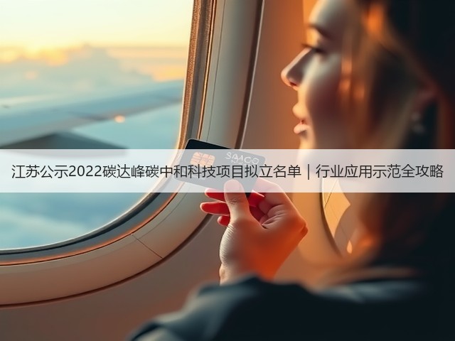 江苏公示2022碳达峰碳中和科技项目拟立名单|行业应用示范全攻略(图3) 江苏公示2022碳达峰碳中和科技项目拟立名单|行业应用示范全攻略(图3)