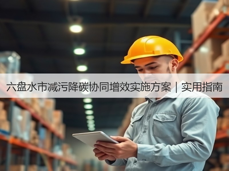 六盘水市减污降碳协同增效实施方案|实用指南 六盘水市减污降碳协同增效实施方案|实用指南