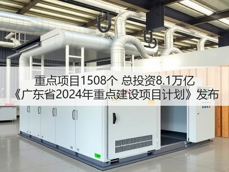 重点项目1508个 总投资8.1万亿 《广东省2024年重点建设项目计划》发布