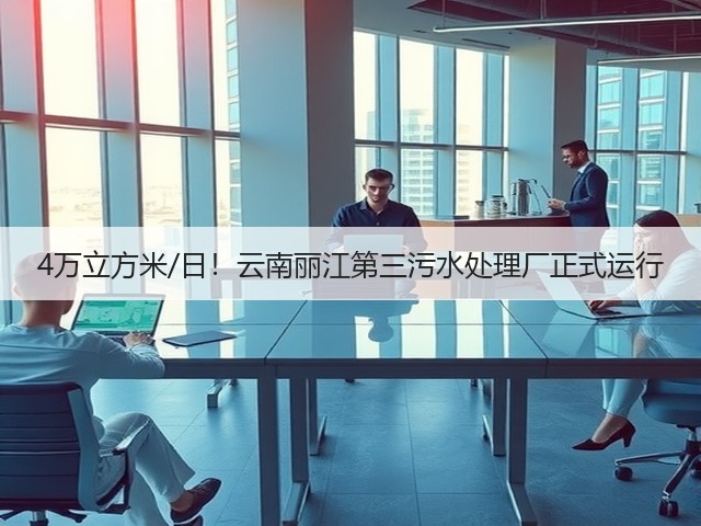 4万立方米/日!云南丽江第三污水处理厂正式运行(图2) 4万立方米/日!云南丽江第三污水处理厂正式运行(图2)