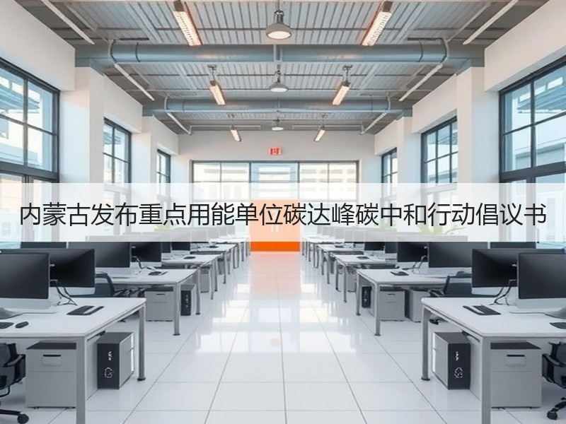 内蒙古发布重点用能单位碳达峰碳中和行动倡议书