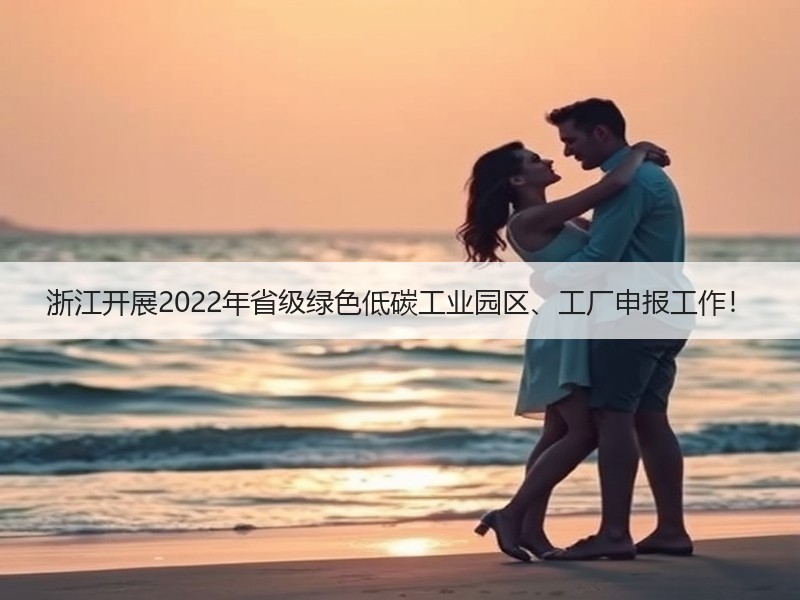浙江开展2022年省级绿色低碳工业园区、工厂申报工作！