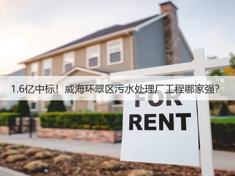 1.6亿中标!威海环翠区污水处理厂工程哪家强? 1.6亿中标!威海环翠区污水处理厂工程哪家强?