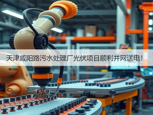 天津咸阳路污水处理厂光伏项目顺利并网送电!(图2) 天津咸阳路污水处理厂光伏项目顺利并网送电!(图2)