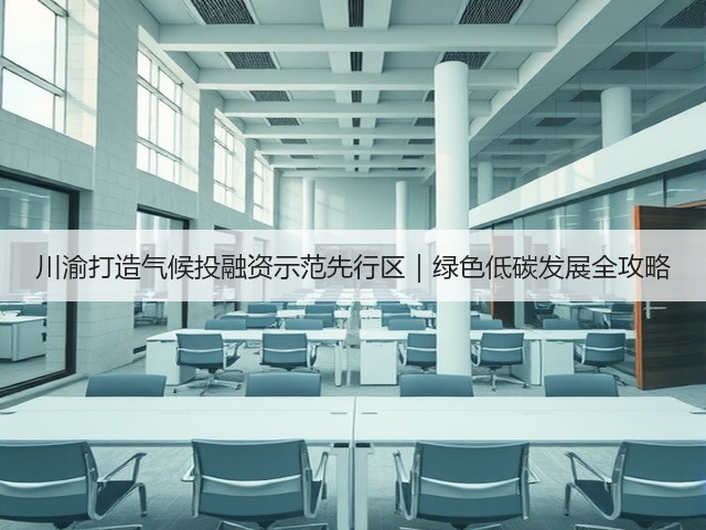 川渝打造气候投融资示范先行区|绿色低碳发展全攻略(图2) 川渝打造气候投融资示范先行区|绿色低碳发展全攻略(图2)