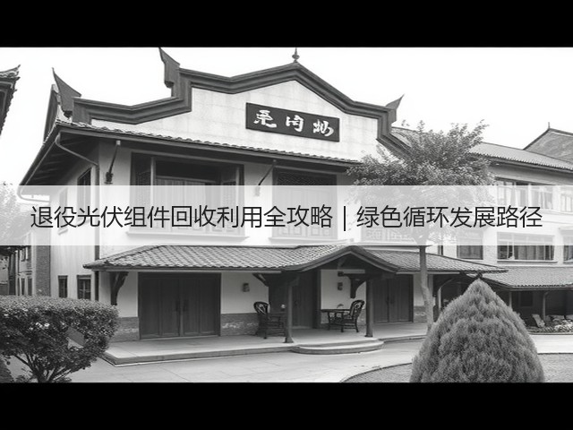 退役光伏组件回收利用全攻略|绿色循环发展路径(图2) 退役光伏组件回收利用全攻略|绿色循环发展路径(图2)