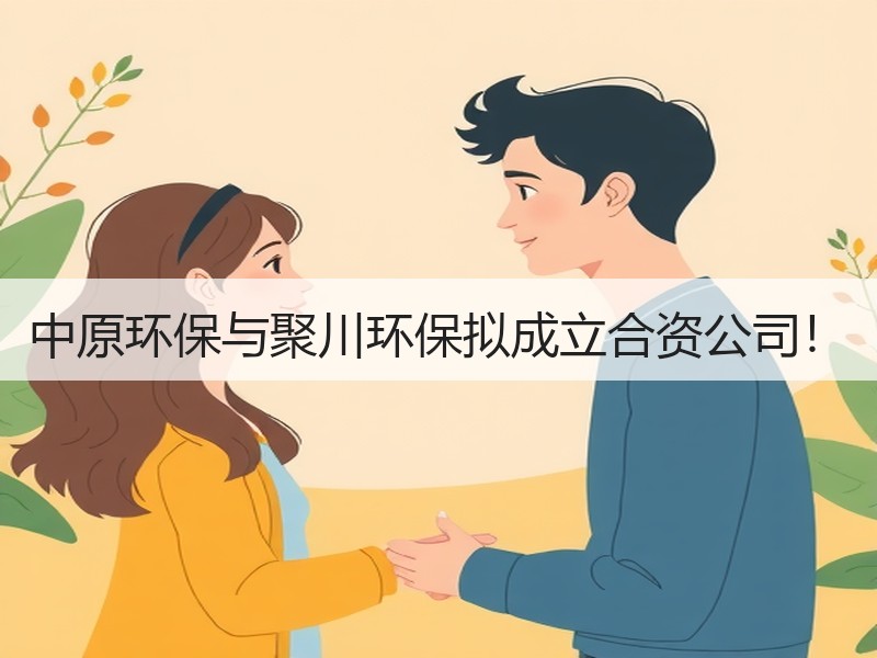 中原环保与聚川环保拟成立合资公司! 中原环保与聚川环保拟成立合资公司!