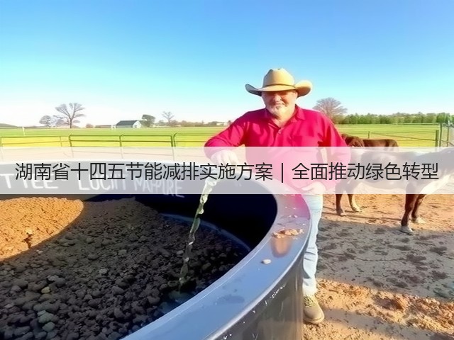 湖南省十四五节能减排实施方案|全面推动绿色转型(图3) 湖南省十四五节能减排实施方案|全面推动绿色转型(图3)