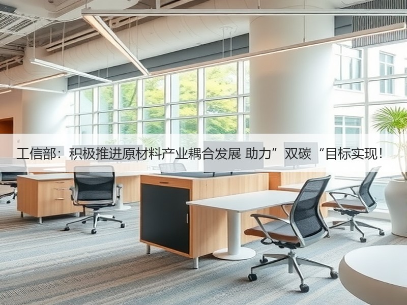 工信部：积极推进原材料产业耦合发展 助力”双碳“目标实现！