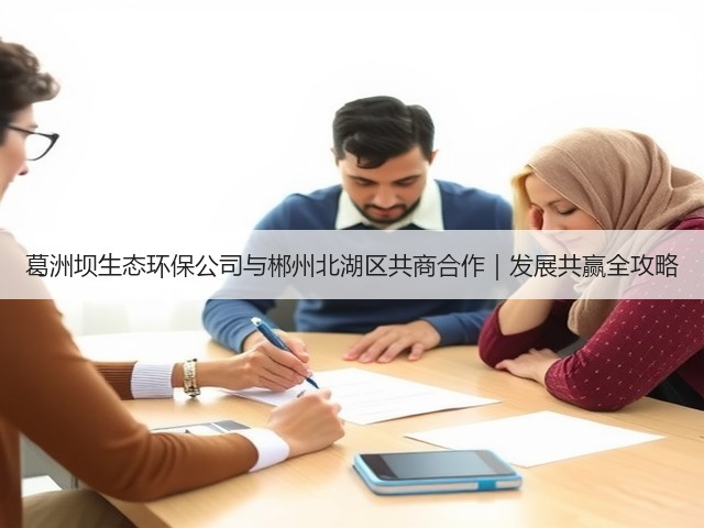 葛洲坝生态环保公司与郴州北湖区共商合作|发展共赢全攻略(图1) 葛洲坝生态环保公司与郴州北湖区共商合作|发展共赢全攻略(图1)