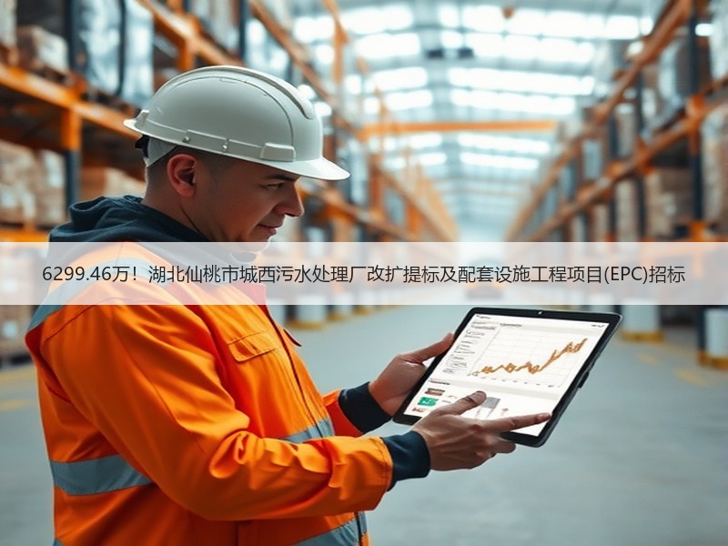 6299.46万！湖北仙桃市城西污水处理厂改扩提标及配套设施工程项目(EPC)招标