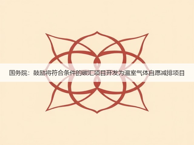 国务院：鼓励将符合条件的碳汇项目开发为温室气体自愿减排项目(图2)