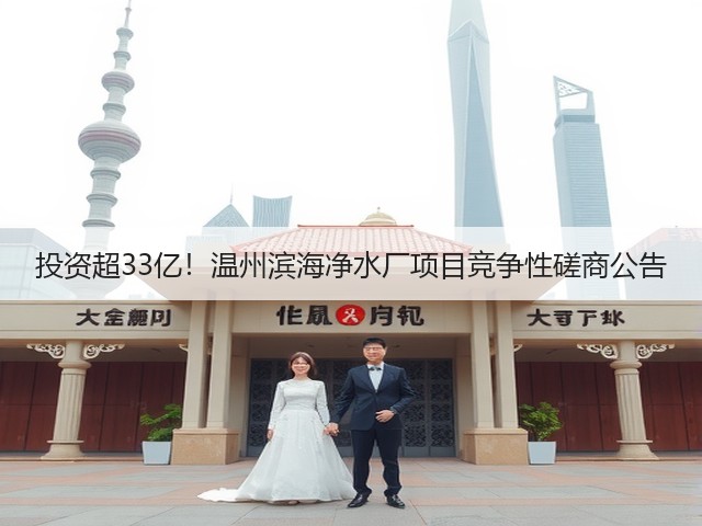 投资超33亿!温州滨海净水厂项目竞争性磋商公告(图3) 投资超33亿!温州滨海净水厂项目竞争性磋商公告(图3)