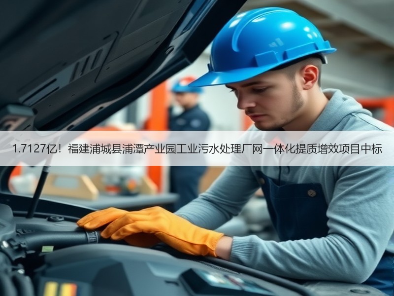 1.7127亿！福建浦城县浦潭产业园工业污水处理厂网一体化提质增效项目中标