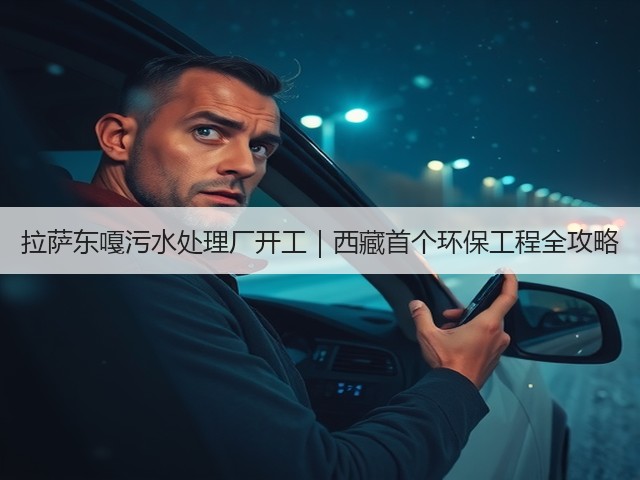 拉萨东嘎污水处理厂开工|西藏首个环保工程全攻略(图2) 拉萨东嘎污水处理厂开工|西藏首个环保工程全攻略(图2)