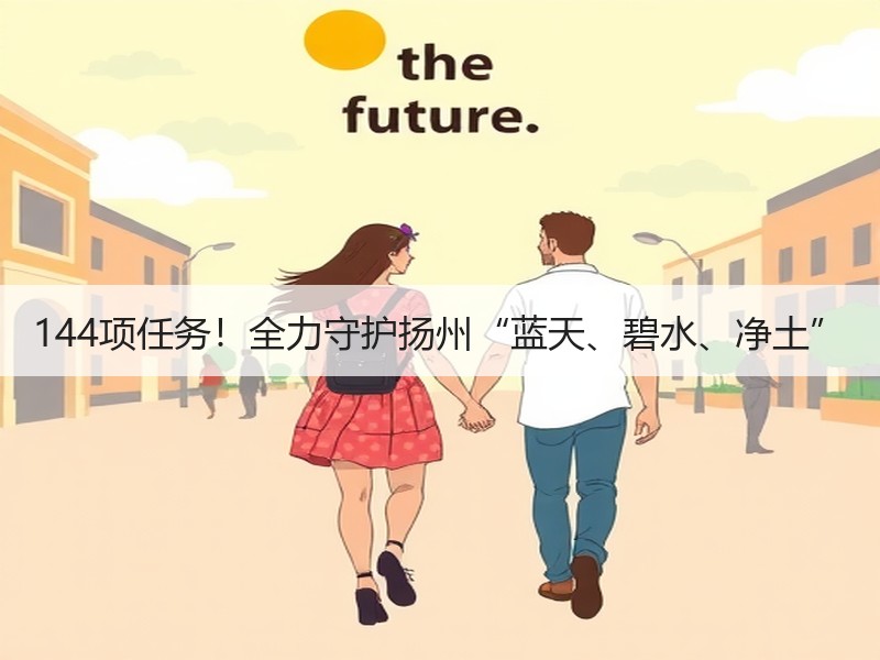 144项任务！全力守护扬州“蓝天、碧水、净土”