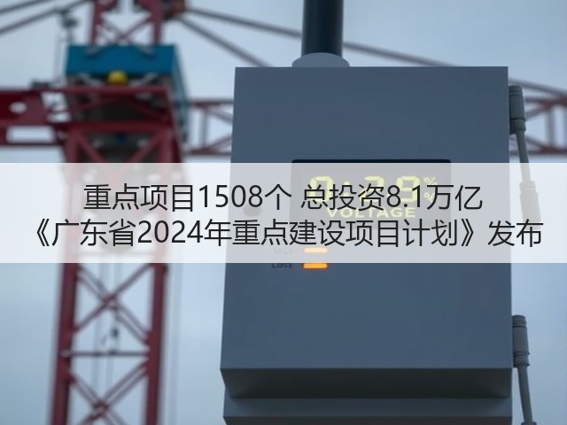重点项目1508个 总投资8.1万亿 《广东省2024年重点建设项目计划》发布(图1) 重点项目1508个 总投资8.1万亿 《广东省2024年重点建设项目计划》发布(图1)