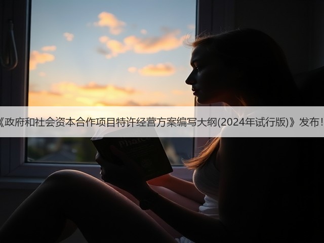 《政府和社会资本合作项目特许经营方案编写大纲(2024年试行版)》发布!(图1) 《政府和社会资本合作项目特许经营方案编写大纲(2024年试行版)》发布!(图1)