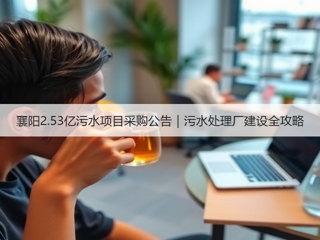 襄阳2.53亿污水项目采购公告|污水处理厂建设全攻略(图3) 襄阳2.53亿污水项目采购公告|污水处理厂建设全攻略(图3)