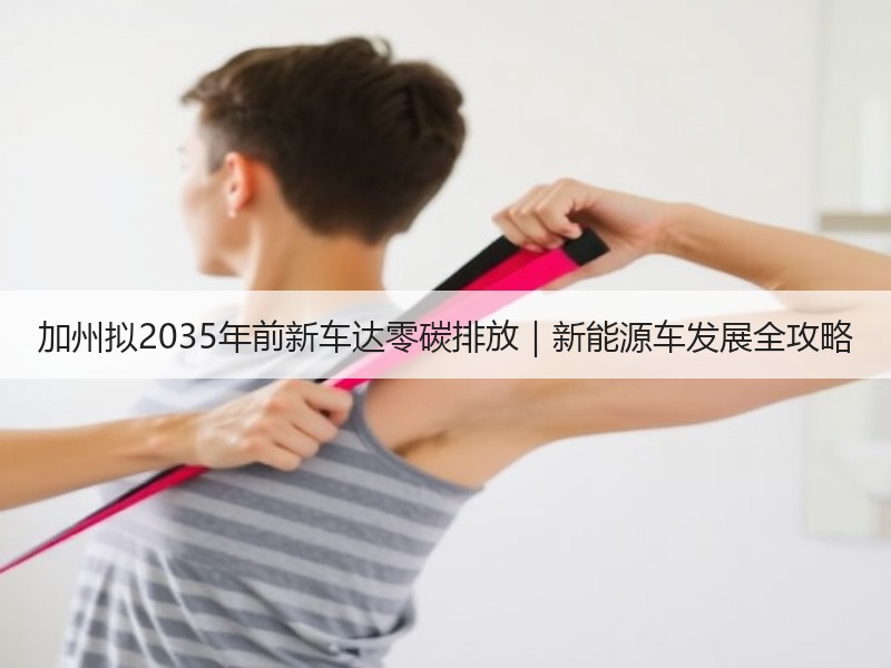 加州拟2035年前新车达零碳排放|新能源车发展全攻略 加州拟2035年前新车达零碳排放|新能源车发展全攻略