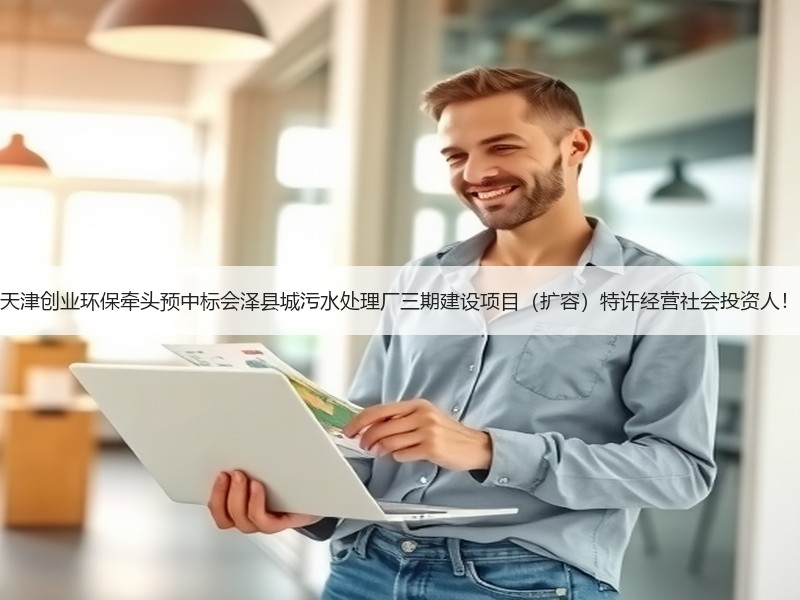 天津创业环保牵头预中标会泽县城污水处理厂三期建设项目（扩容）特许经营社会投资人！