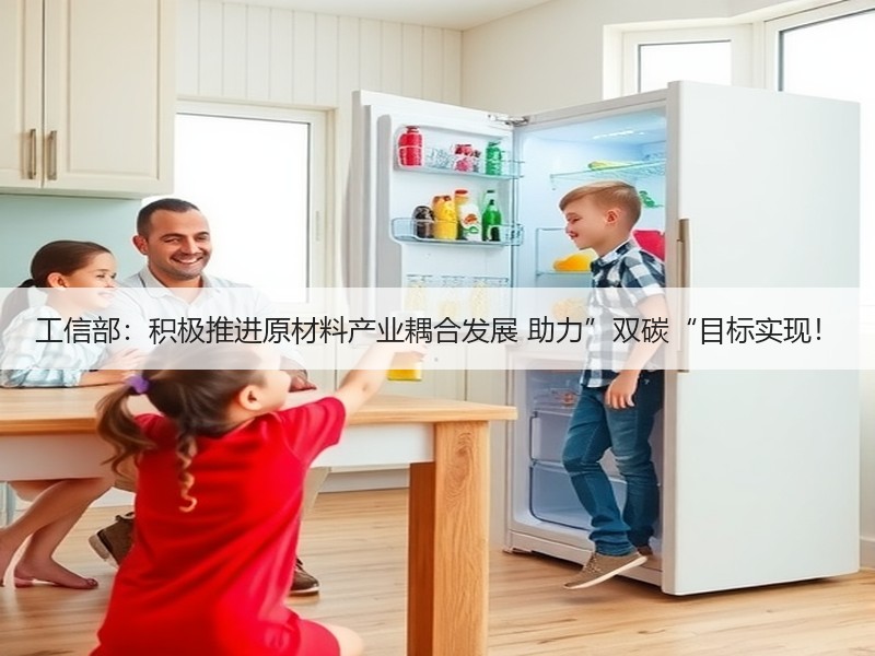 工信部：积极推进原材料产业耦合发展 助力”双碳“目标实现！