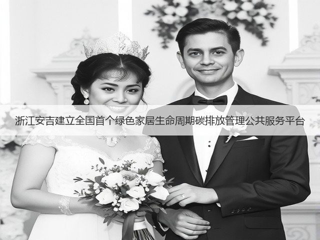浙江安吉建立全国首个绿色家居生命周期碳排放管理公共服务平台(图2) 浙江安吉建立全国首个绿色家居生命周期碳排放管理公共服务平台(图2)
