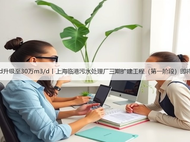 20万m3/d升级至30万m3/d丨上海临港污水处理厂三期扩建工程(第一阶段)即将投入运行(图1) 20万m3/d升级至30万m3/d丨上海临港污水处理厂三期扩建工程(第一阶段)即将投入运行(图1)