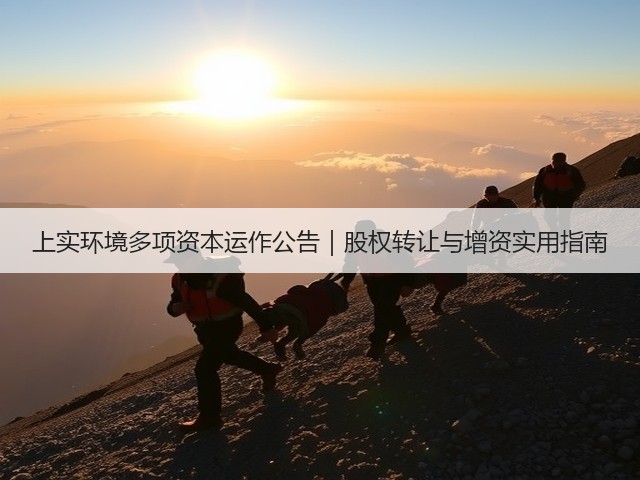 上实环境多项资本运作公告|股权转让与增资实用指南(图3) 上实环境多项资本运作公告|股权转让与增资实用指南(图3)