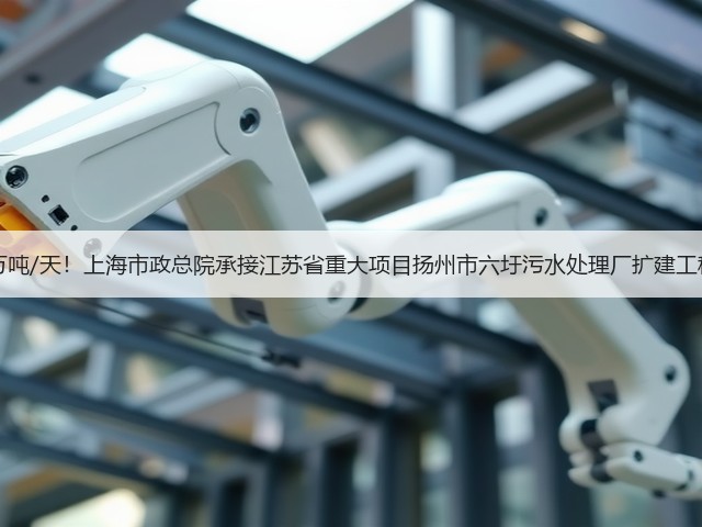 20万吨/天!上海市政总院承接江苏省重大项目扬州市六圩污水处理厂扩建工程!(图1) 20万吨/天!上海市政总院承接江苏省重大项目扬州市六圩污水处理厂扩建工程!(图1)
