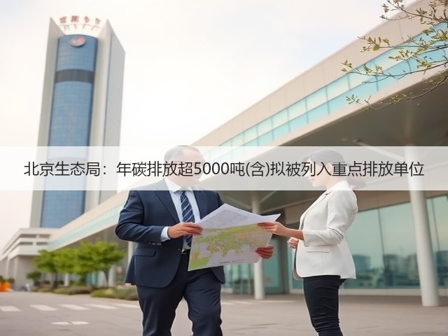 北京生态局：年碳排放超5000吨(含)拟被列入重点排放单位(图1)