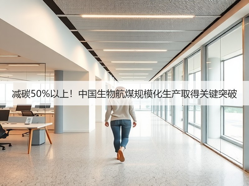 减碳50%以上!中国生物航煤规模化生产取得关键突破 减碳50%以上!中国生物航煤规模化生产取得关键突破