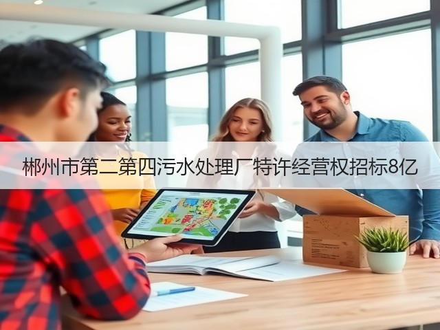郴州市第二第四污水处理厂特许经营权招标8亿(图2) 郴州市第二第四污水处理厂特许经营权招标8亿(图2)