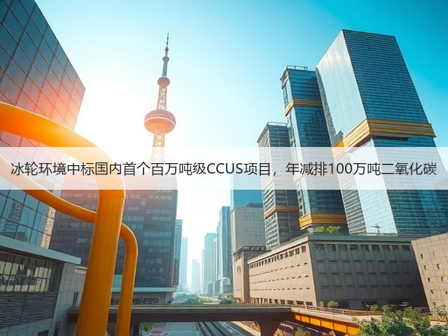 冰轮环境中标国内首个百万吨级CCUS项目,年减排100万吨二氧化碳(图1) 冰轮环境中标国内首个百万吨级CCUS项目,年减排100万吨二氧化碳(图1)