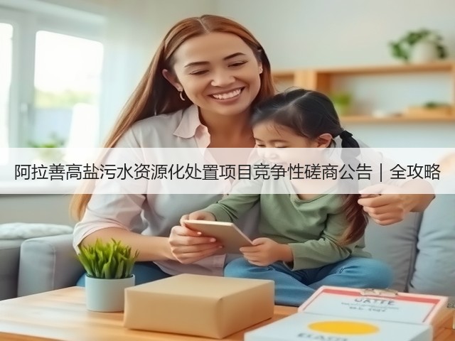阿拉善高盐污水资源化处置项目竞争性磋商公告|全攻略(图3) 阿拉善高盐污水资源化处置项目竞争性磋商公告|全攻略(图3)