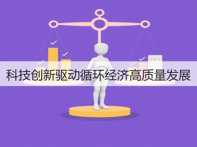 科技创新驱动循环经济高质量发展(图1) 科技创新驱动循环经济高质量发展(图1)
