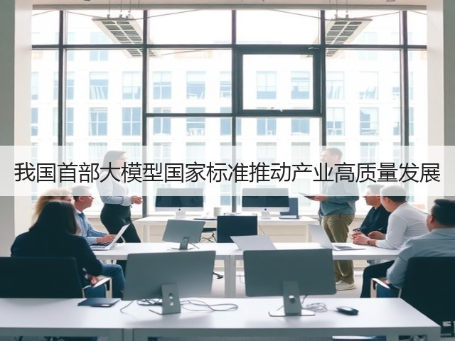 我国首部大模型国家标准推动产业高质量发展(图1) 我国首部大模型国家标准推动产业高质量发展(图1)